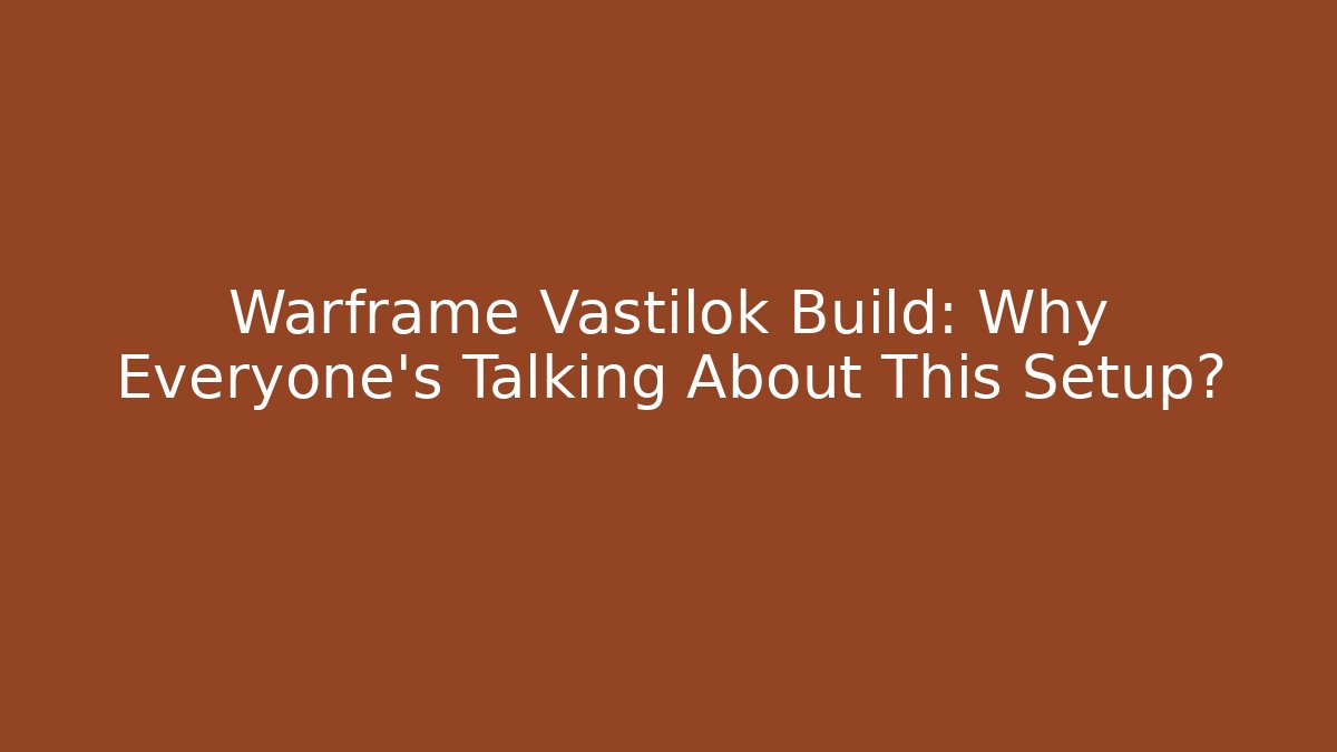 Warframe Vastilok Build: Why Everyone’s Talking About This Setup?