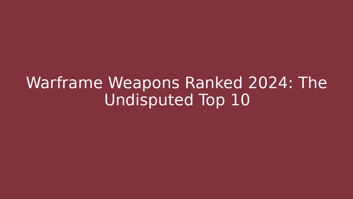 Warframe Weapons Ranked 2024: The Undisputed Top 10