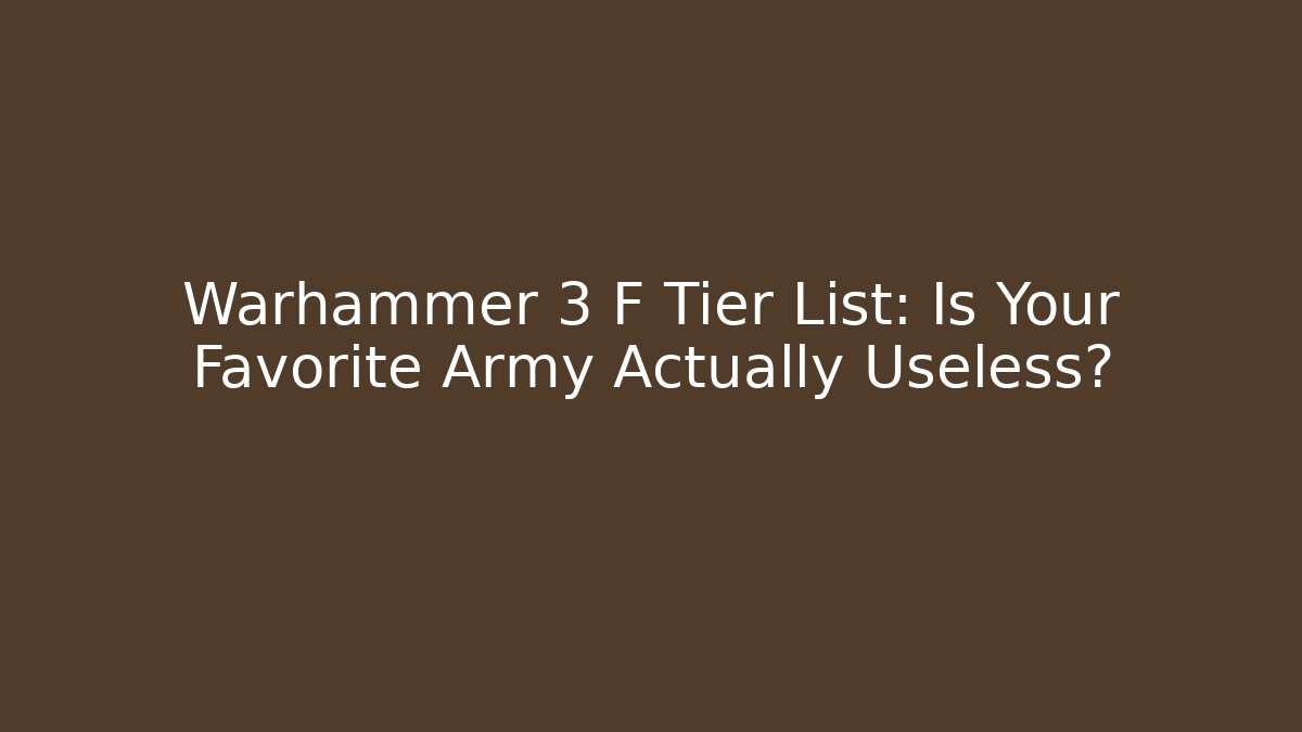 Warhammer 3 F Tier List: Is Your Favorite Army Actually Useless?