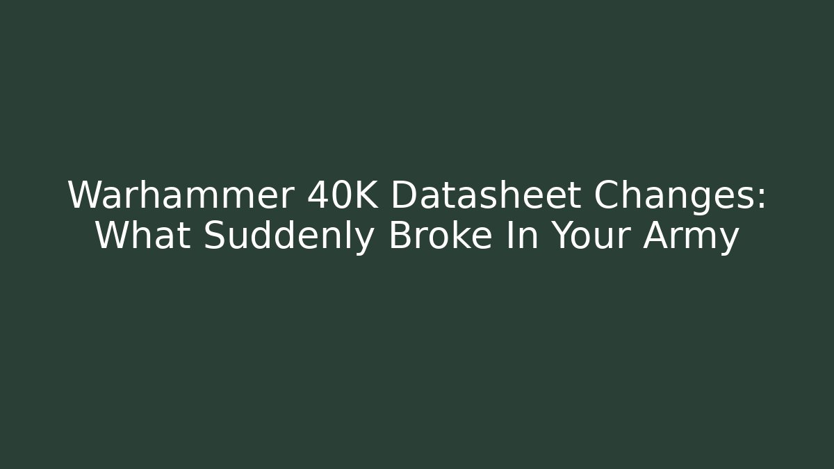 Warhammer 40K Datasheet Changes: What Suddenly Broke In Your Army