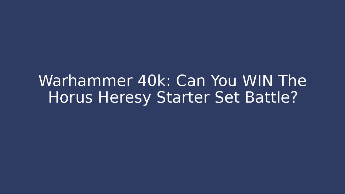 Warhammer 40k: Can You WIN The Horus Heresy Starter Set Battle?