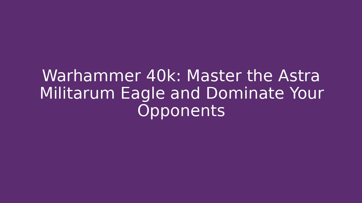 Warhammer 40k: Master the Astra Militarum Eagle and Dominate Your Opponents