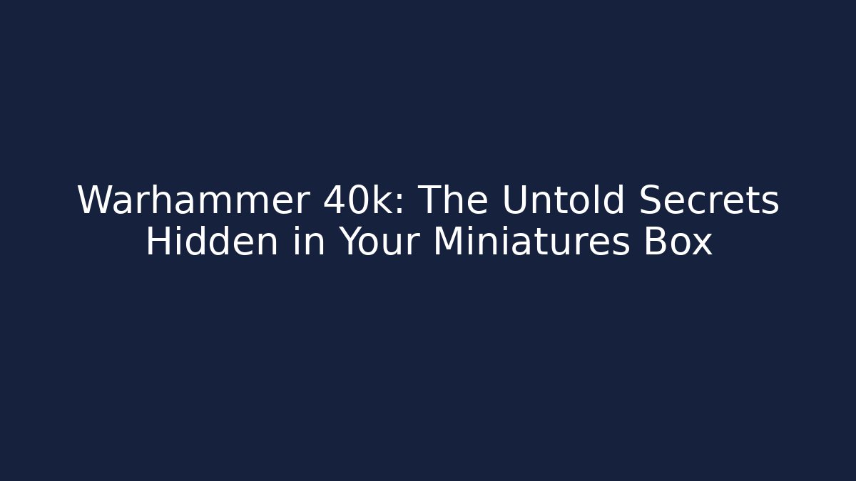 Warhammer 40k: The Untold Secrets Hidden in Your Miniatures Box