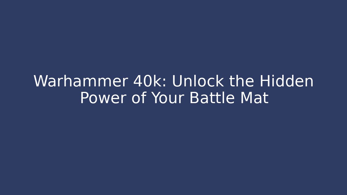 Warhammer 40k: Unlock the Hidden Power of Your Battle Mat