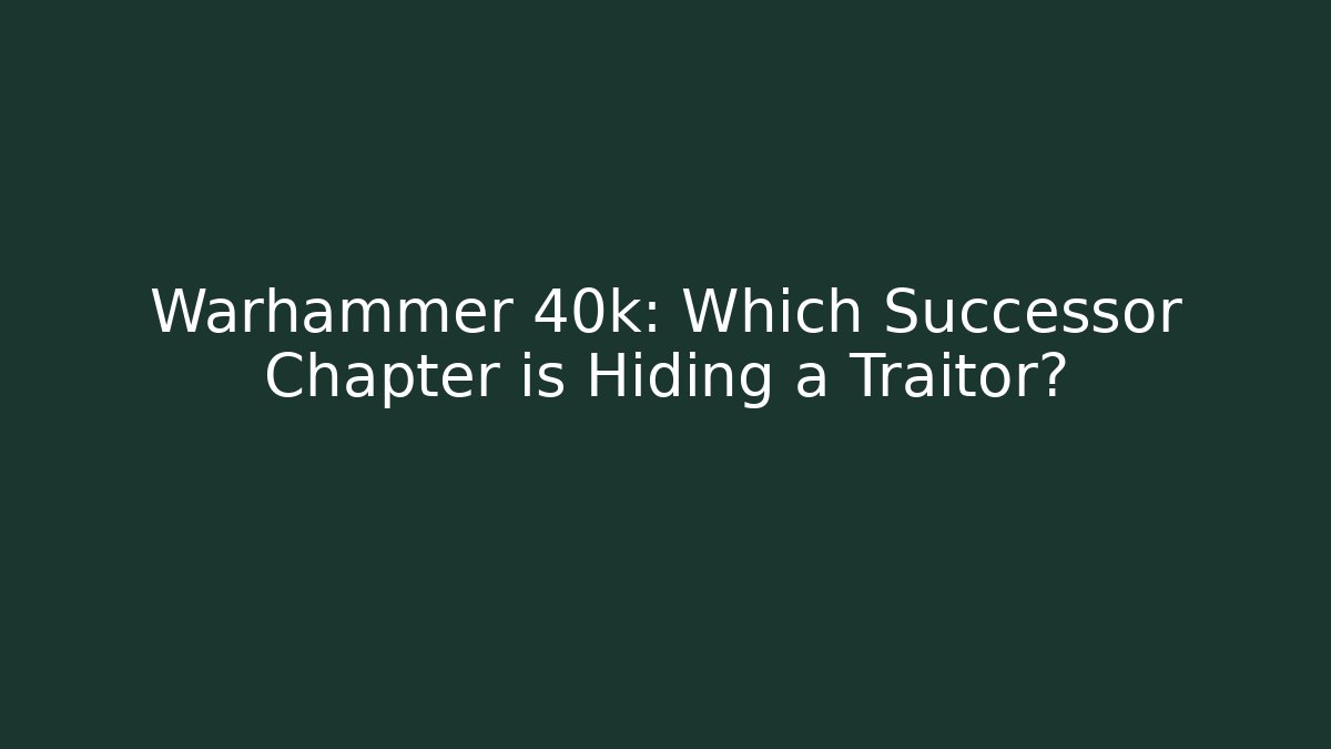 Warhammer 40k: Which Successor Chapter is Hiding a Traitor?