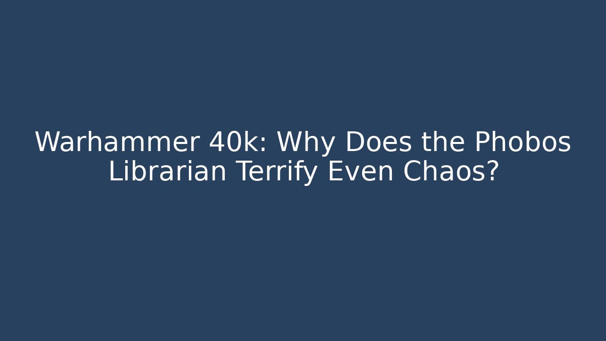 Warhammer 40k: Why Does the Phobos Librarian Terrify Even Chaos?