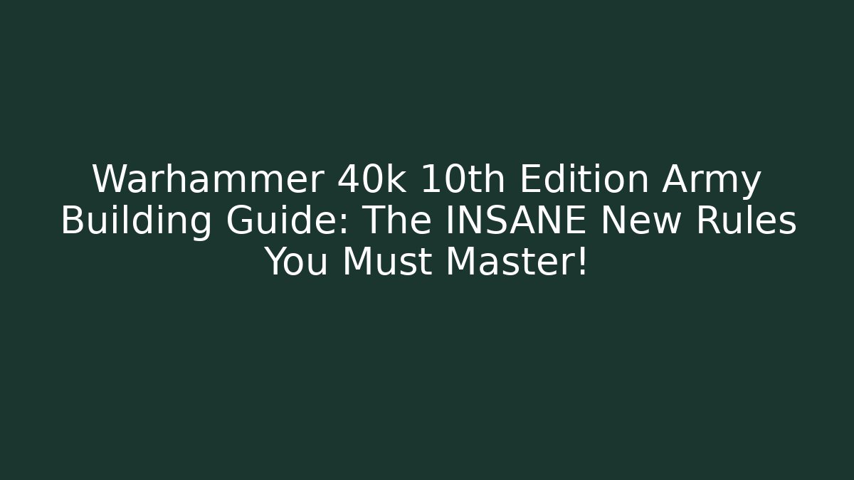 Warhammer 40k 10th Edition Army Building Guide: The INSANE New Rules You Must Master!