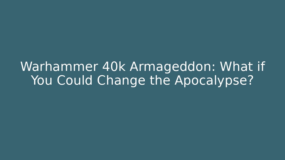 Warhammer 40k Armageddon: What if You Could Change the Apocalypse?