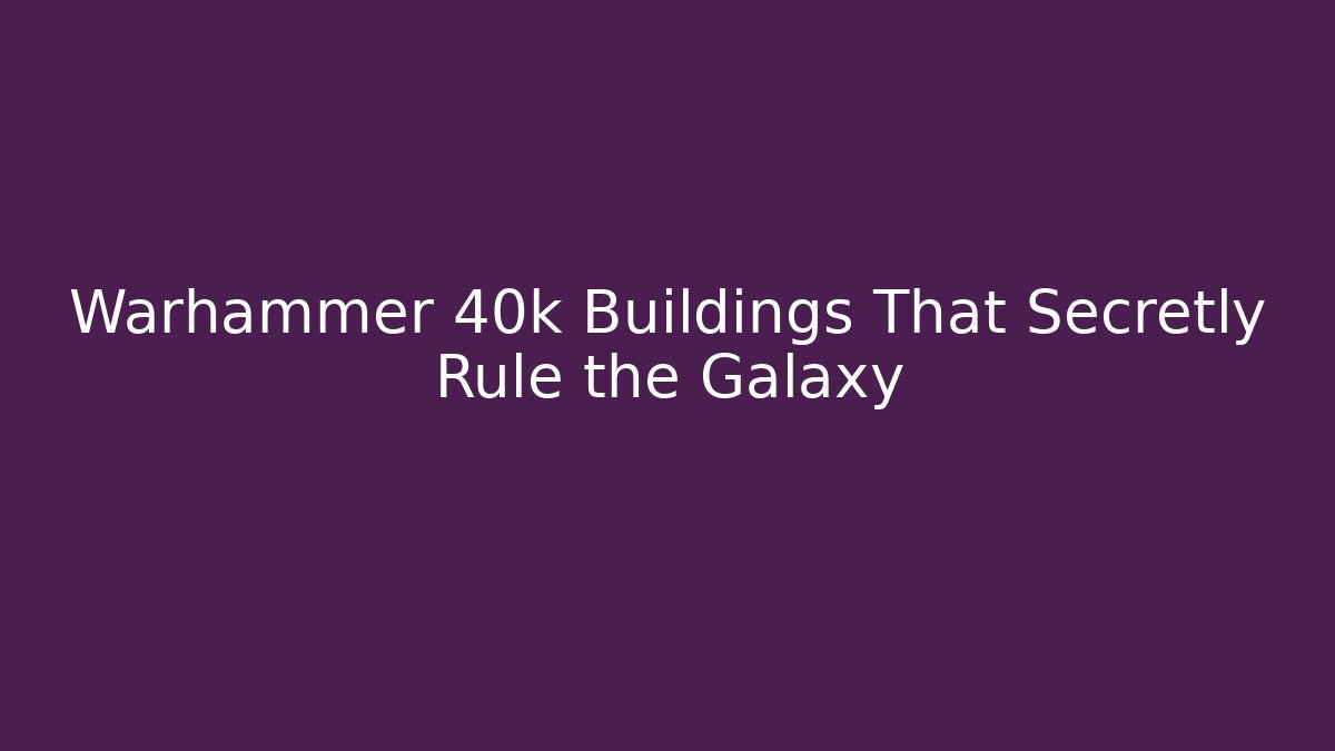 Warhammer 40k Buildings That Secretly Rule the Galaxy