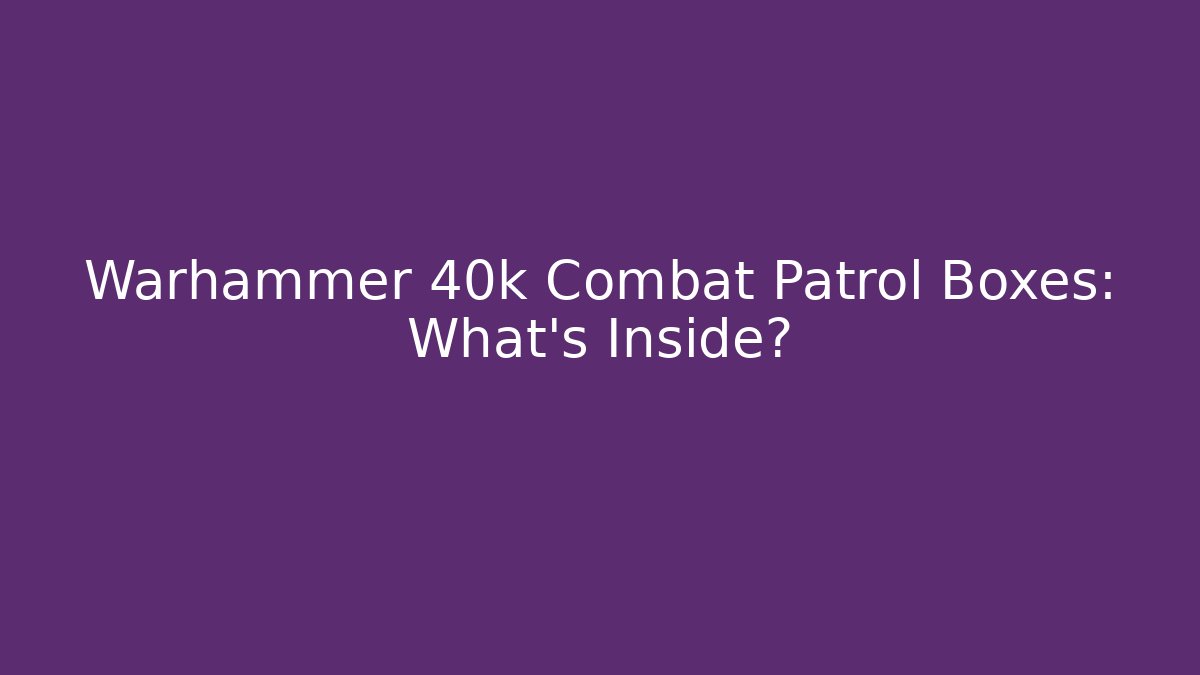 Warhammer 40k Combat Patrol Boxes: What’s Inside? - Felix Cat Insurance