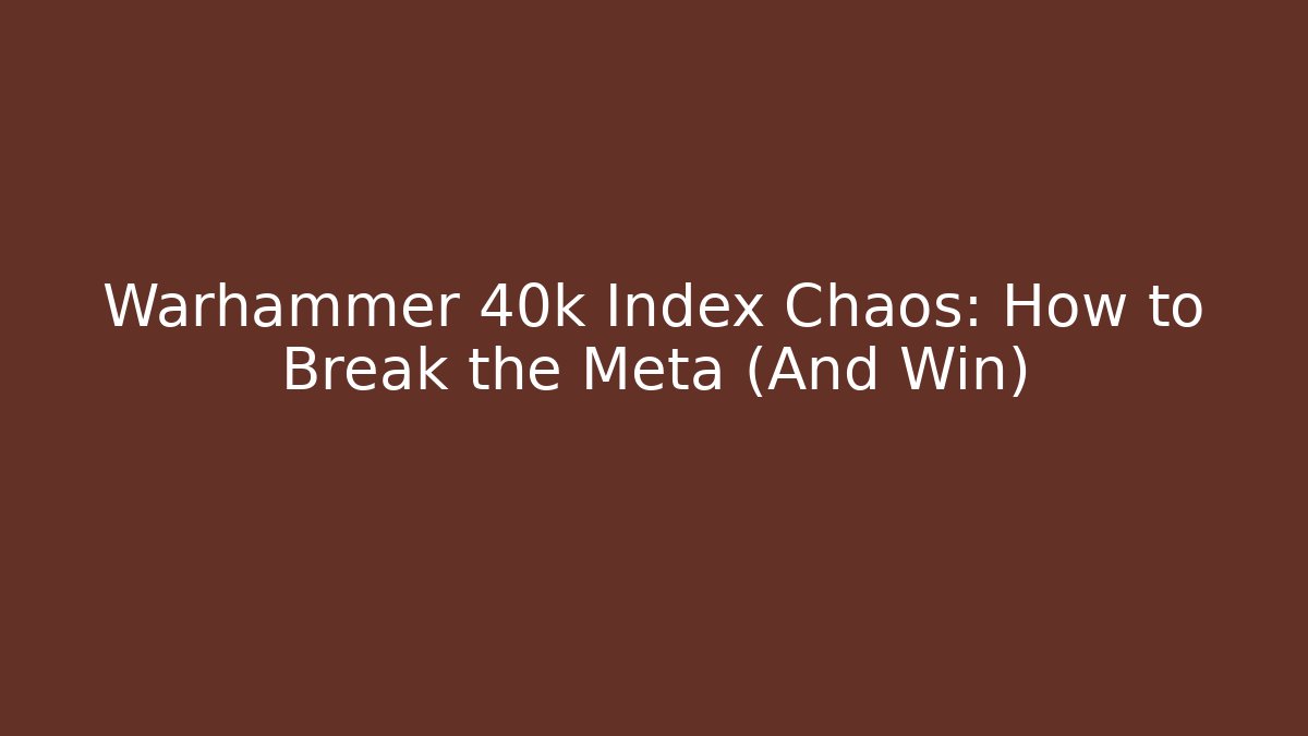 Warhammer 40k Index Chaos: How to Break the Meta (And Win)