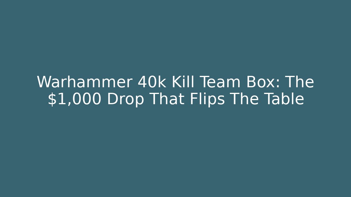 Warhammer 40k Kill Team Box: The $1,000 Drop That Flips The Table