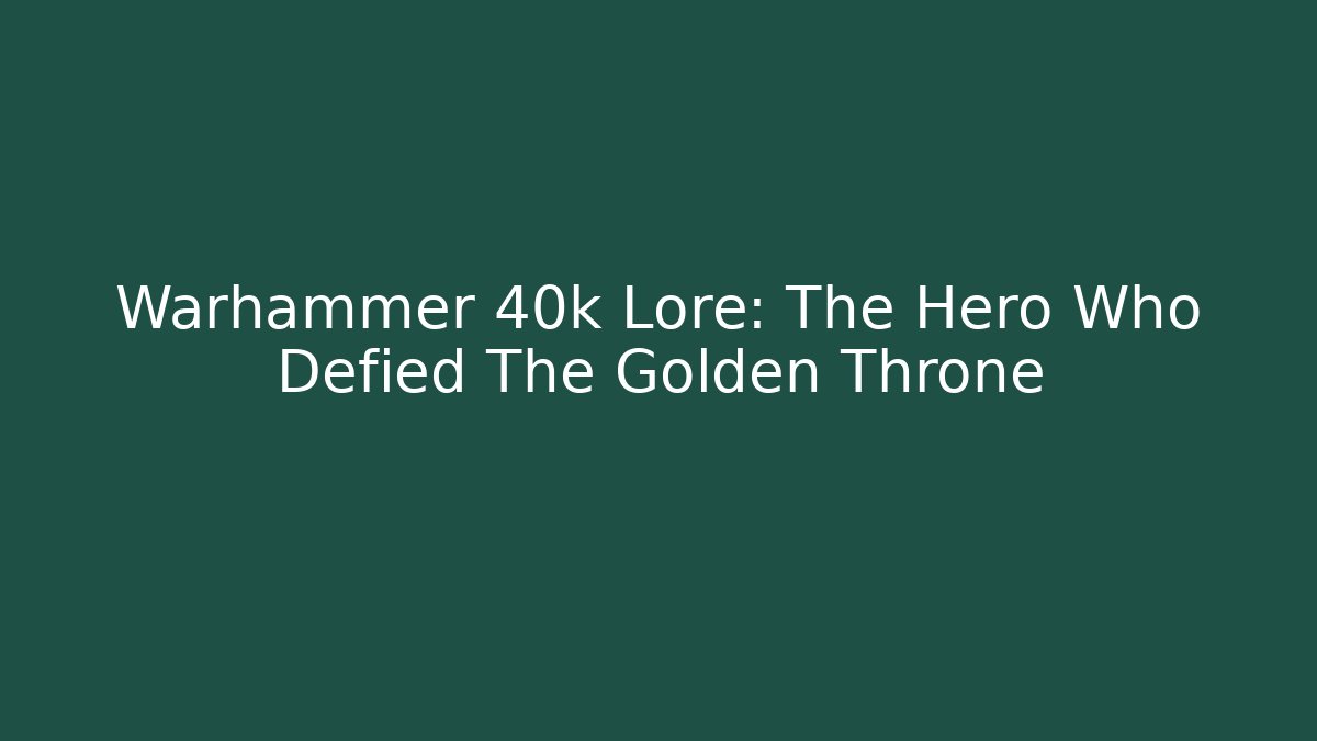 Warhammer 40k Lore: The Hero Who Defied The Golden Throne