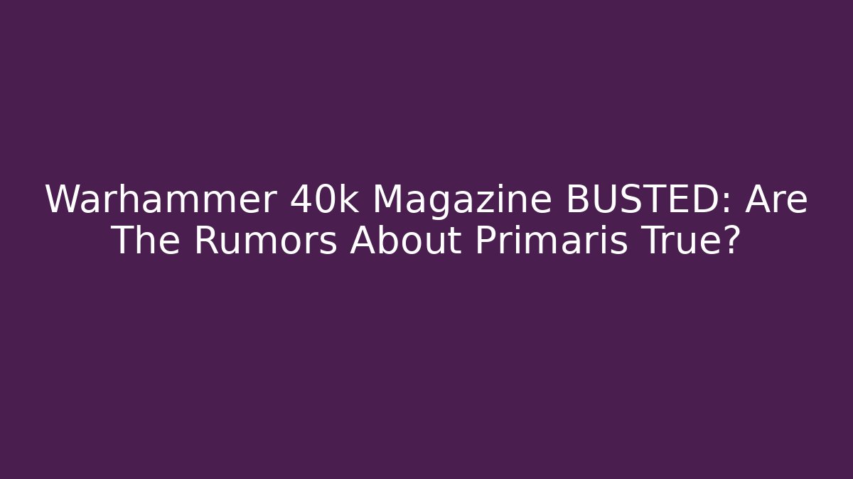 Warhammer 40k Magazine BUSTED: Are The Rumors About Primaris True?