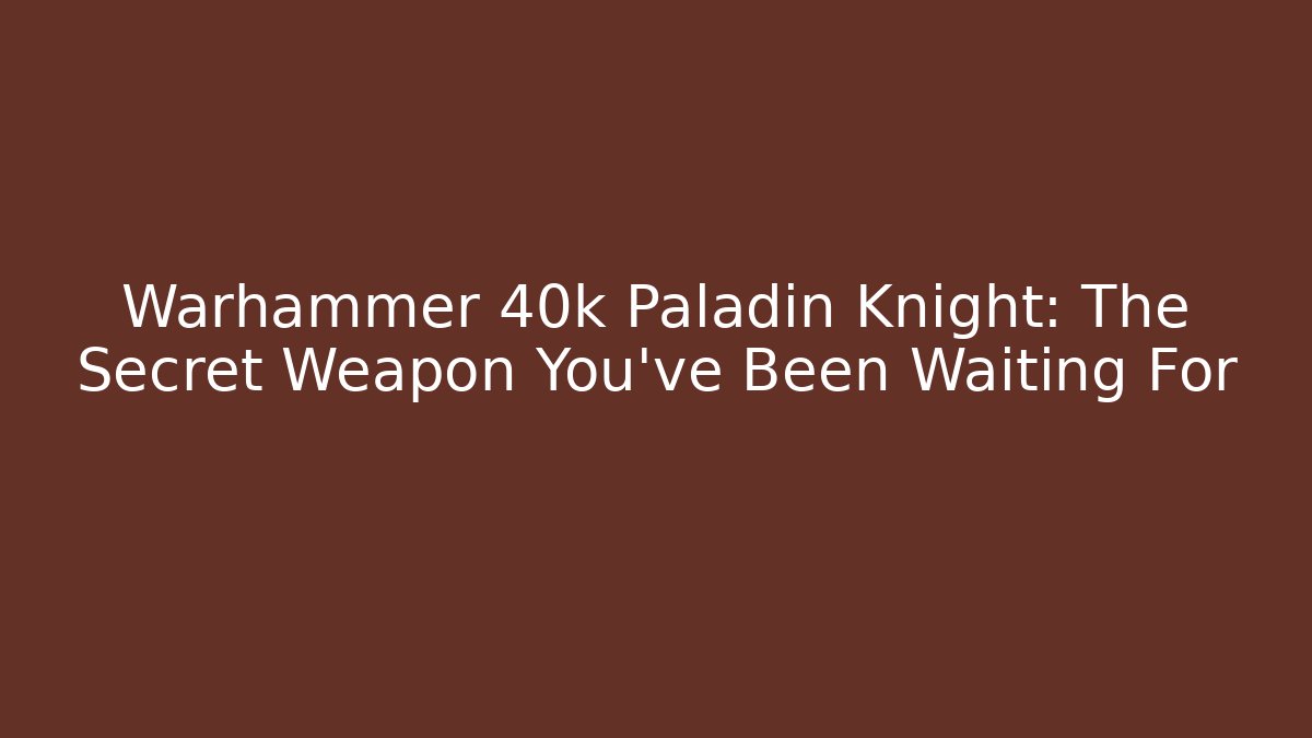 Warhammer 40k Paladin Knight: The Secret Weapon You've Been Waiting For