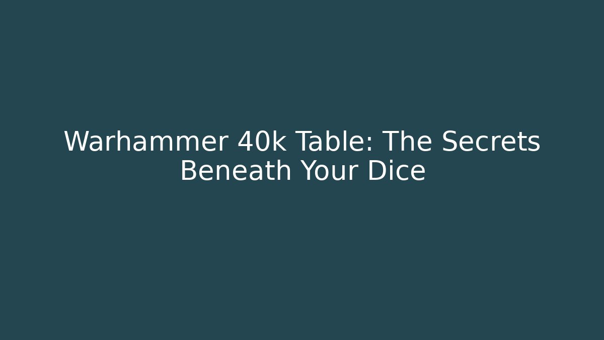 Warhammer 40k Table: The Secrets Beneath Your Dice