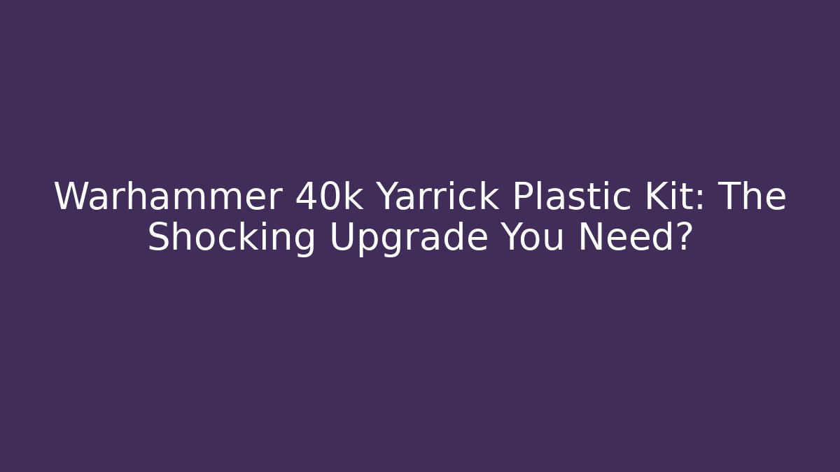 Warhammer 40k Yarrick Plastic Kit: The Shocking Upgrade You Need?