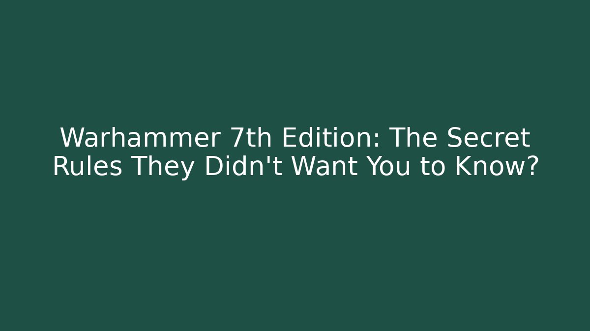 Warhammer 7th Edition: The Secret Rules They Didn't Want You to Know?