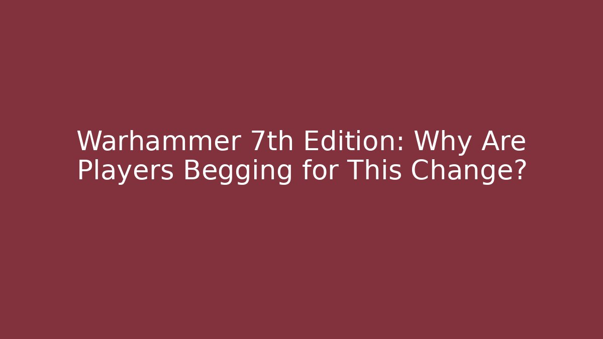 Warhammer 7th Edition: Why Are Players Begging for This Change?