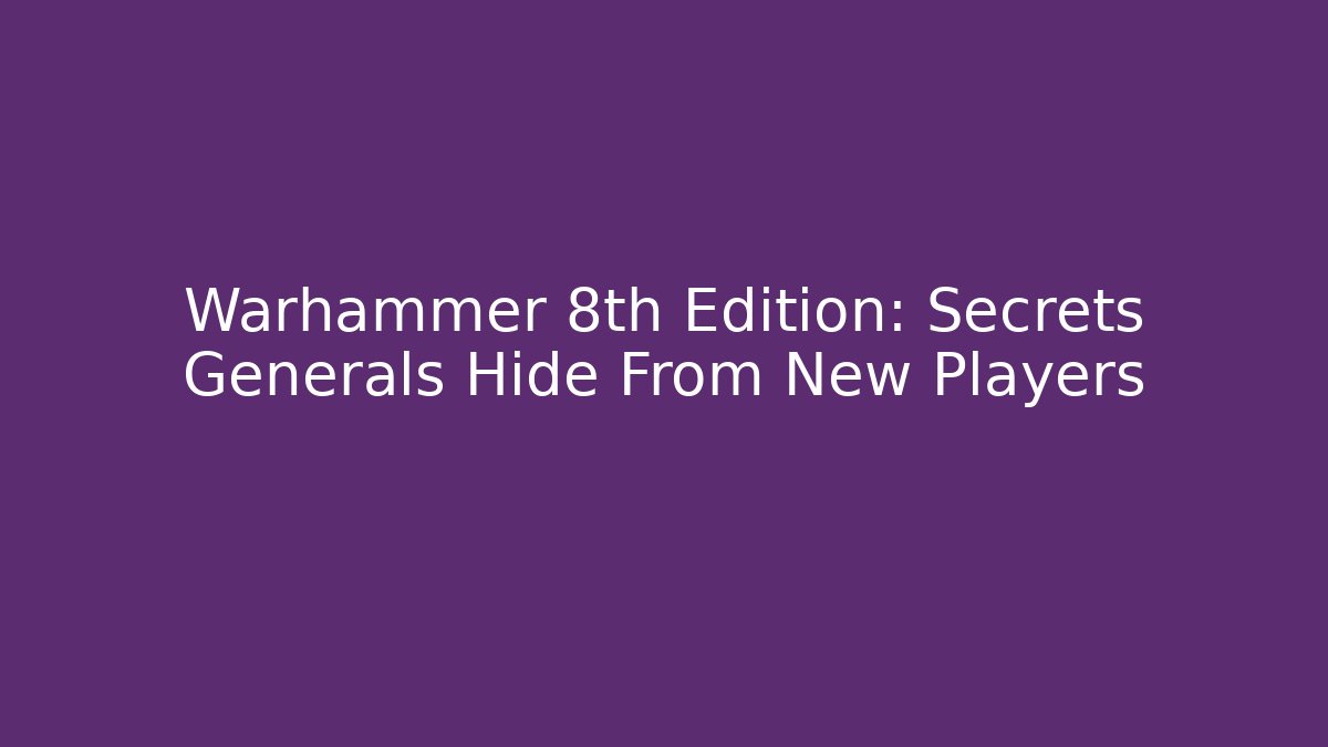 Warhammer 8th Edition: Secrets Generals Hide From New Players