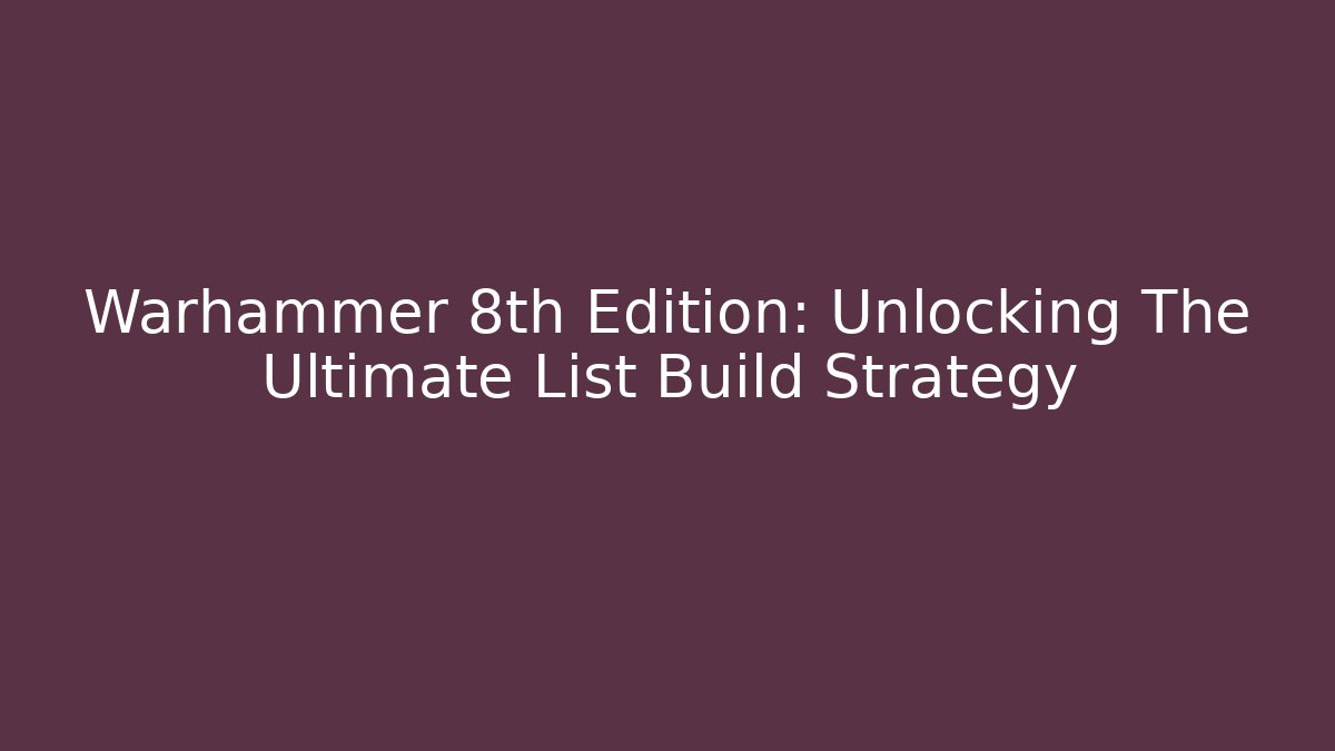 Warhammer 8th Edition: Unlocking The Ultimate List Build Strategy