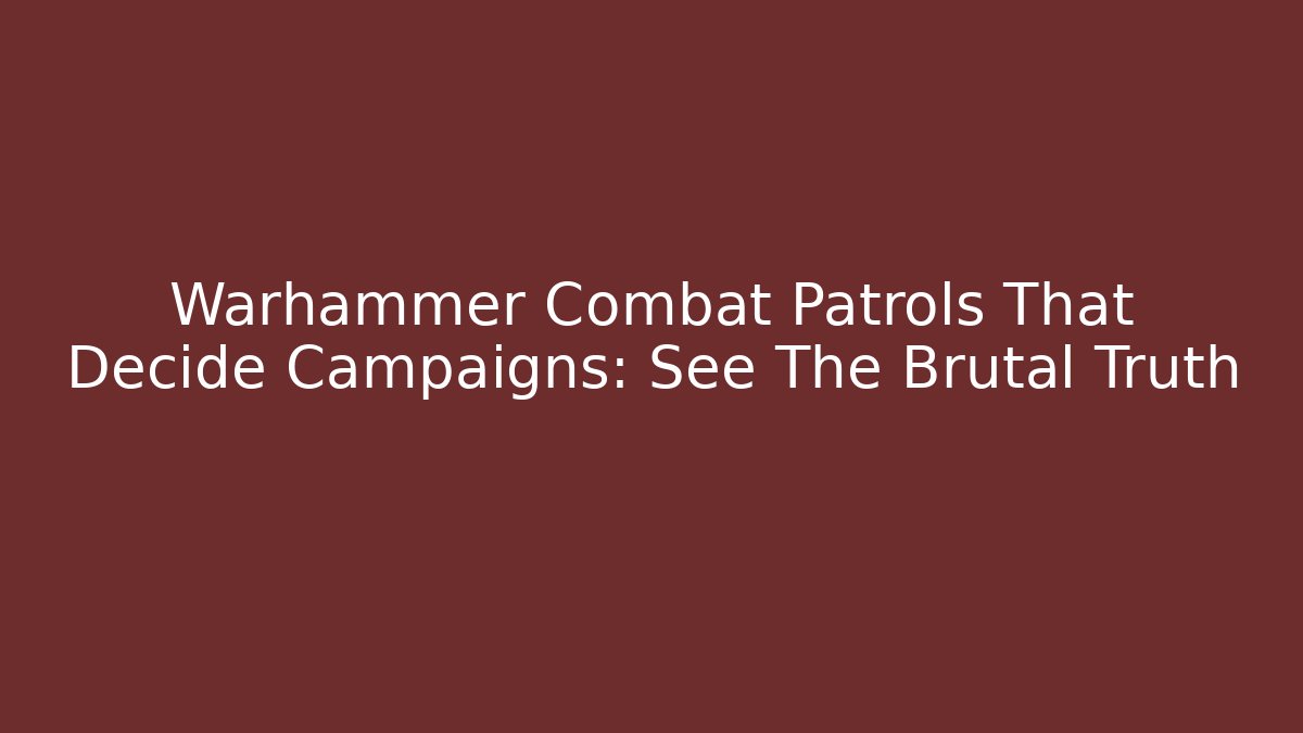 Warhammer Combat Patrols That Decide Campaigns: See The Brutal Truth