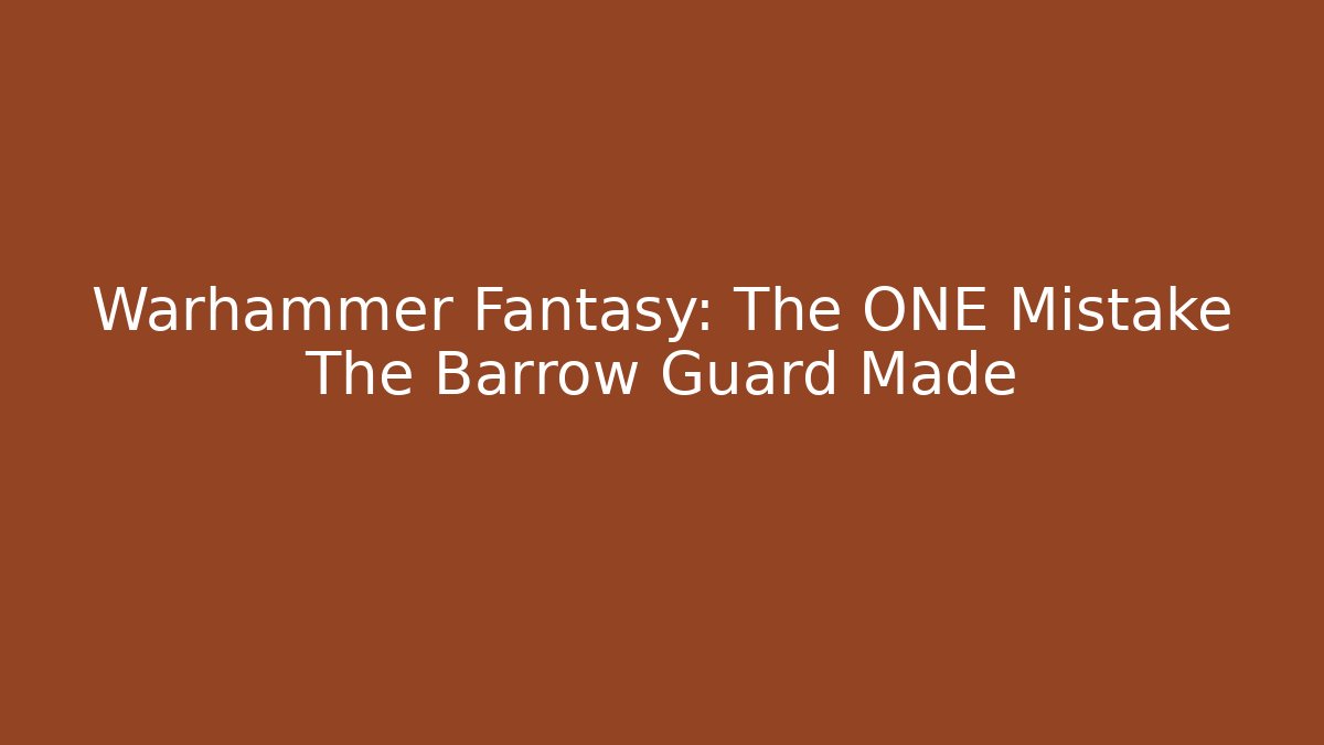 Warhammer Fantasy: The ONE Mistake The Barrow Guard Made