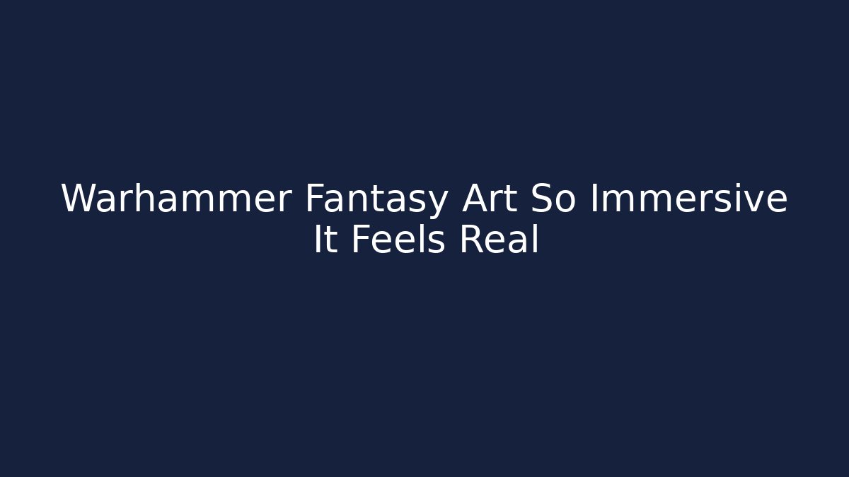 Warhammer Fantasy Art So Immersive It Feels Real