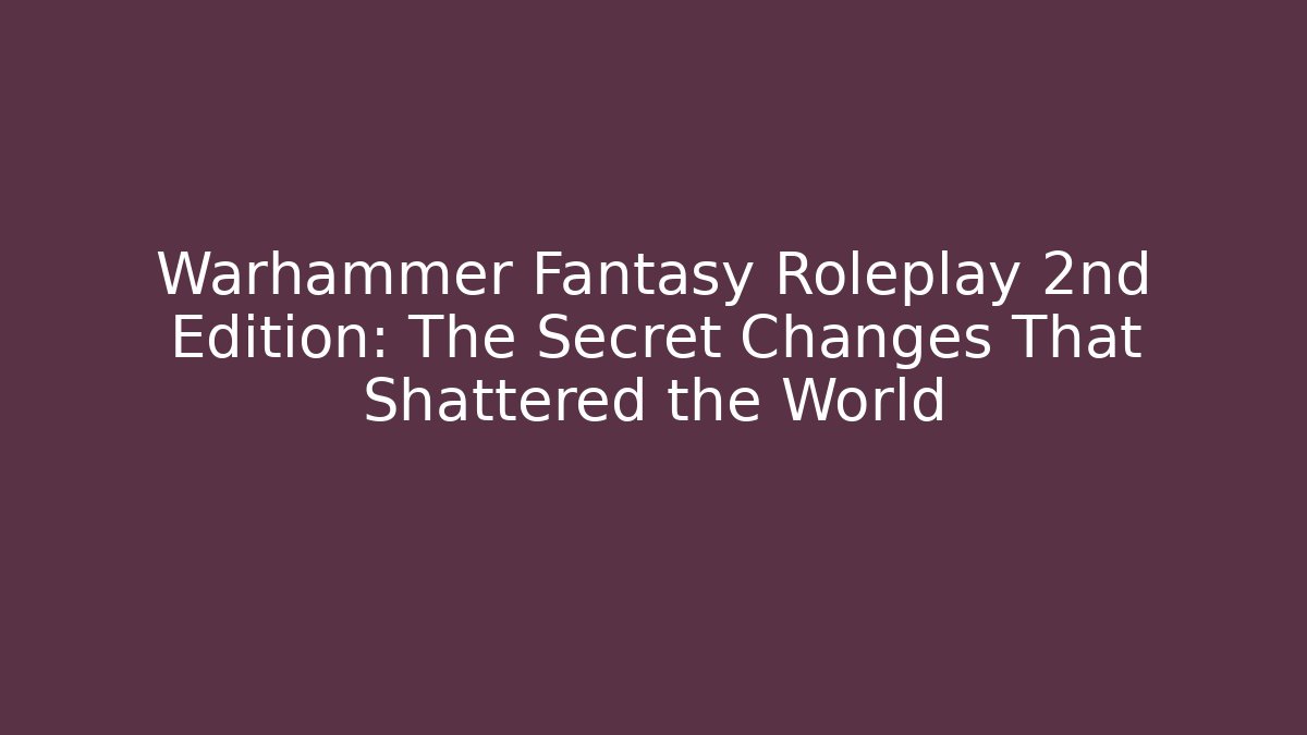 Warhammer Fantasy Roleplay 2nd Edition: The Secret Changes That Shattered the World