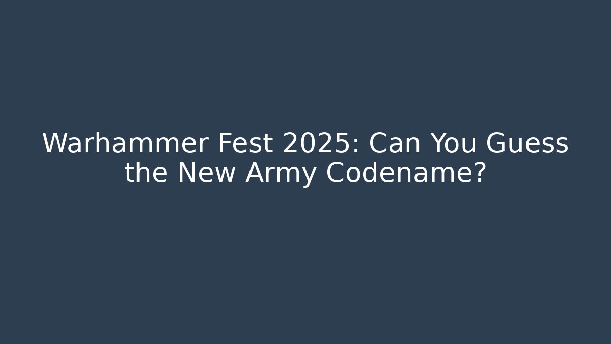Warhammer Fest 2025: Can You Guess the New Army Codename?