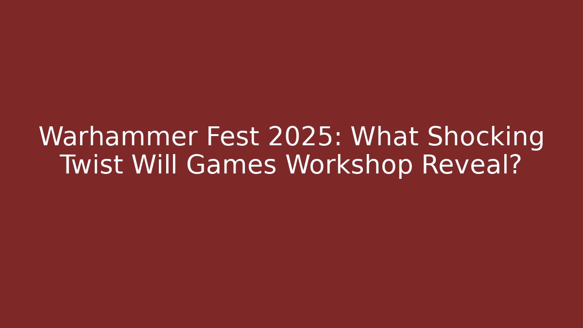 Warhammer Fest 2025: What Shocking Twist Will Games Workshop Reveal?