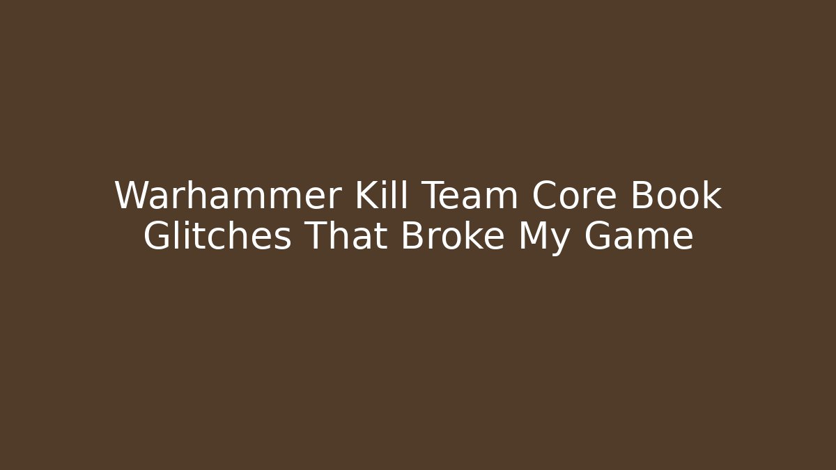 Warhammer Kill Team Core Book Glitches That Broke My Game