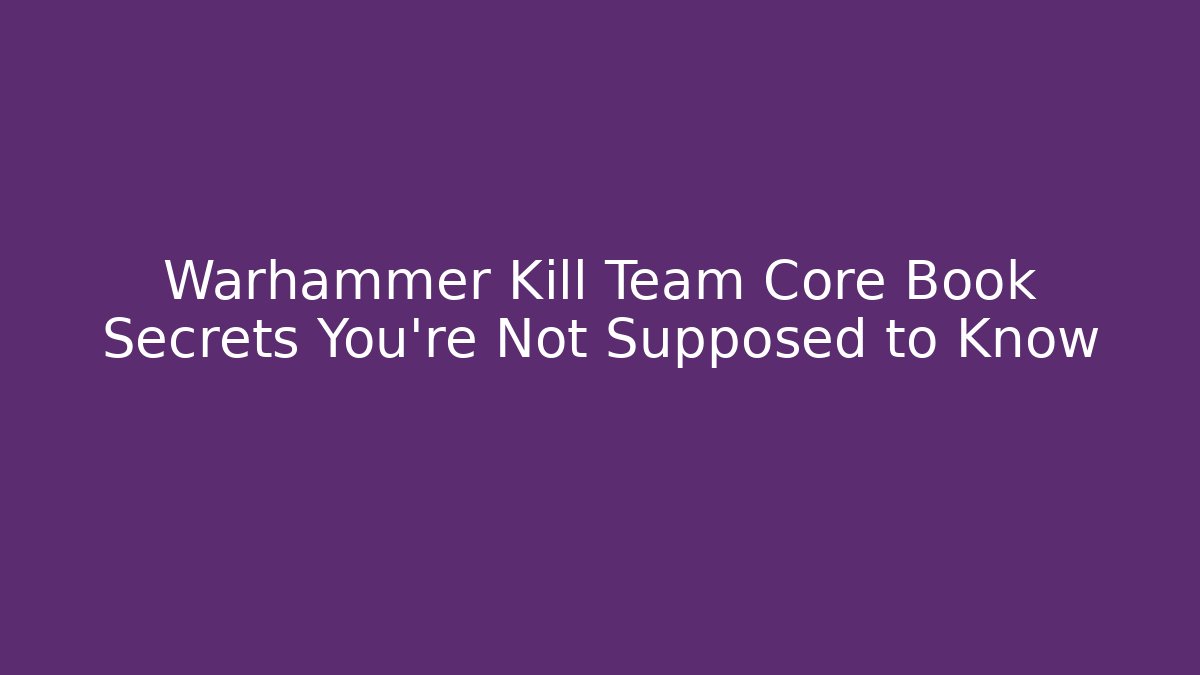 Warhammer Kill Team Core Book Secrets You’re Not Supposed to Know