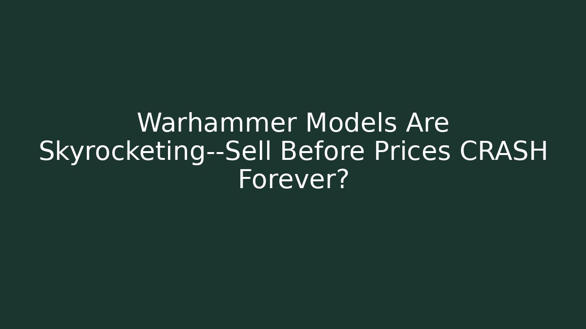 Warhammer Models Are Skyrocketing—Sell Before Prices CRASH Forever?