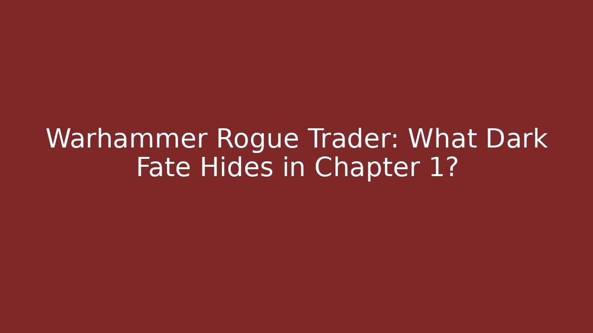 Warhammer Rogue Trader: What Dark Fate Hides in Chapter 1?