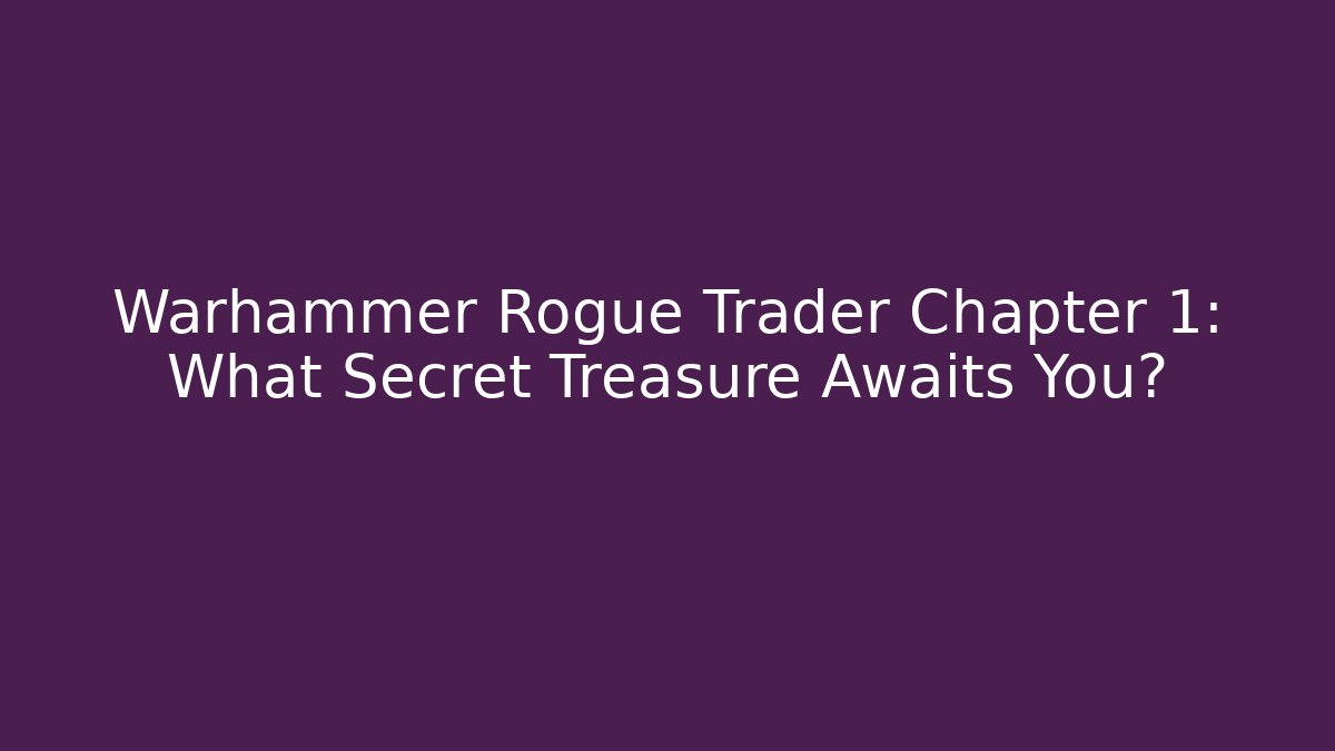 Warhammer Rogue Trader Chapter 1: What Secret Treasure Awaits You?