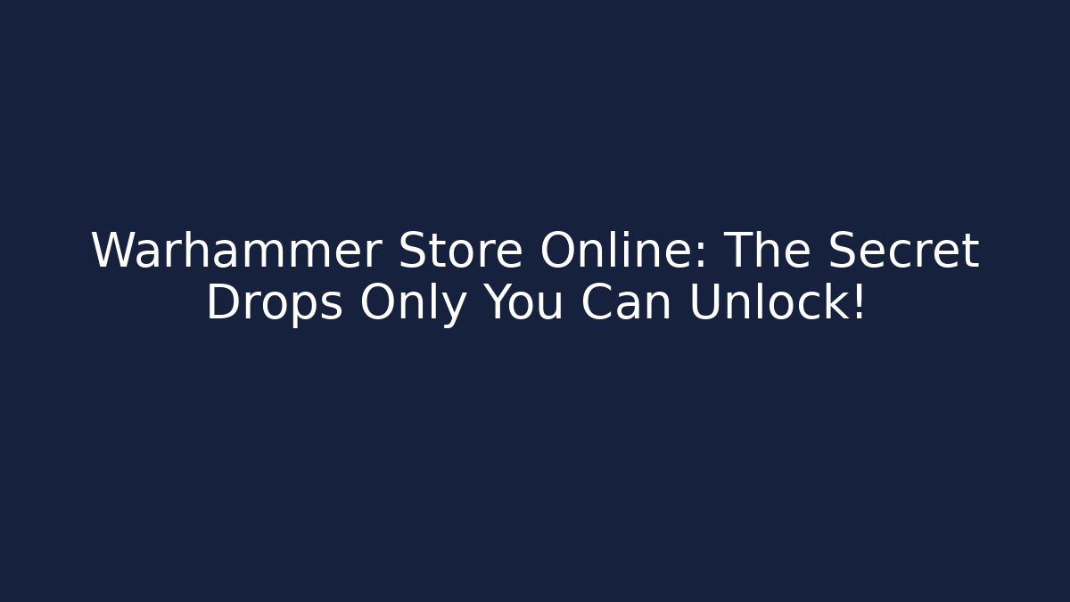 Warhammer Store Online: The Secret Drops Only You Can Unlock!