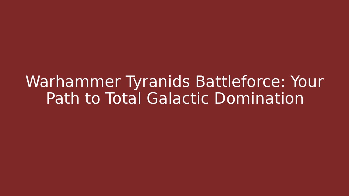 Warhammer Tyranids Battleforce: Your Path to Total Galactic Domination