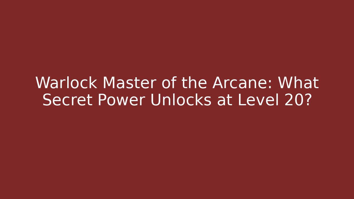 Warlock Master of the Arcane: What Secret Power Unlocks at Level 20?