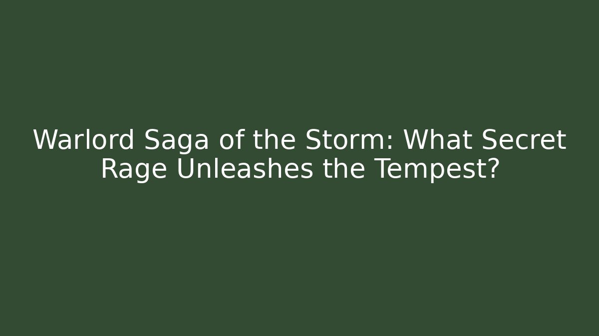 Warlord Saga of the Storm: What Secret Rage Unleashes the Tempest?