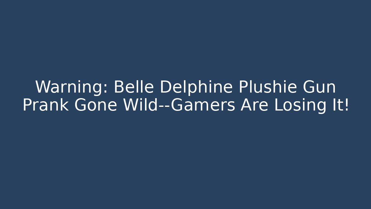 Warning: Belle Delphine Plushie Gun Prank Gone Wild—Gamers Are Losing It!