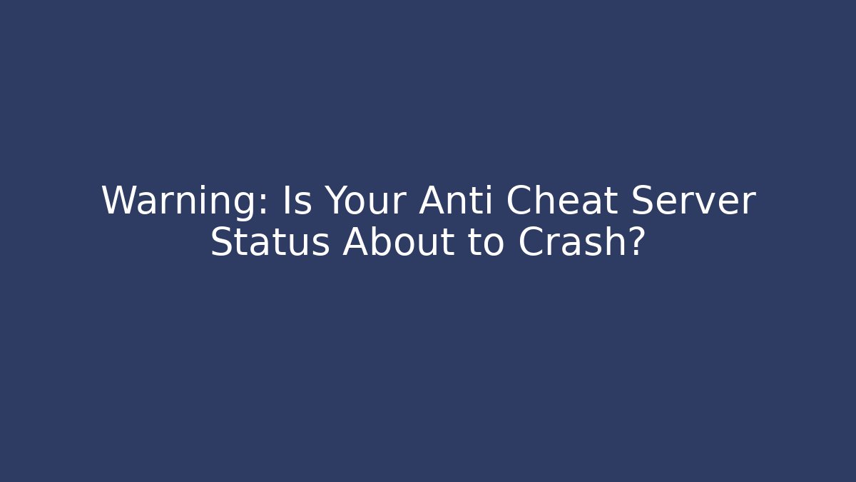 Warning: Is Your Anti Cheat Server Status About to Crash?