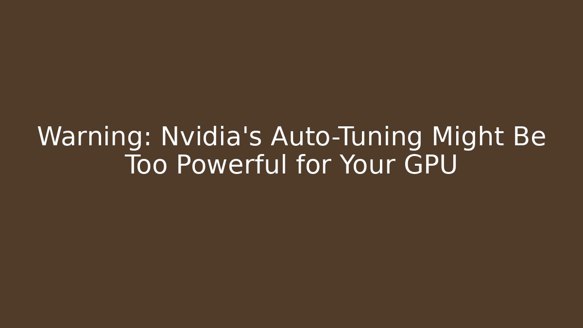 Warning: Nvidia's Auto-Tuning Might Be Too Powerful for Your GPU - Felix Cat Insurance