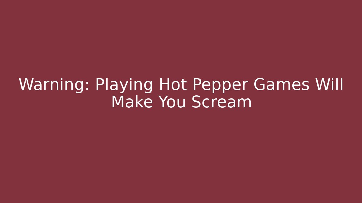 Warning: Playing Hot Pepper Games Will Make You Scream