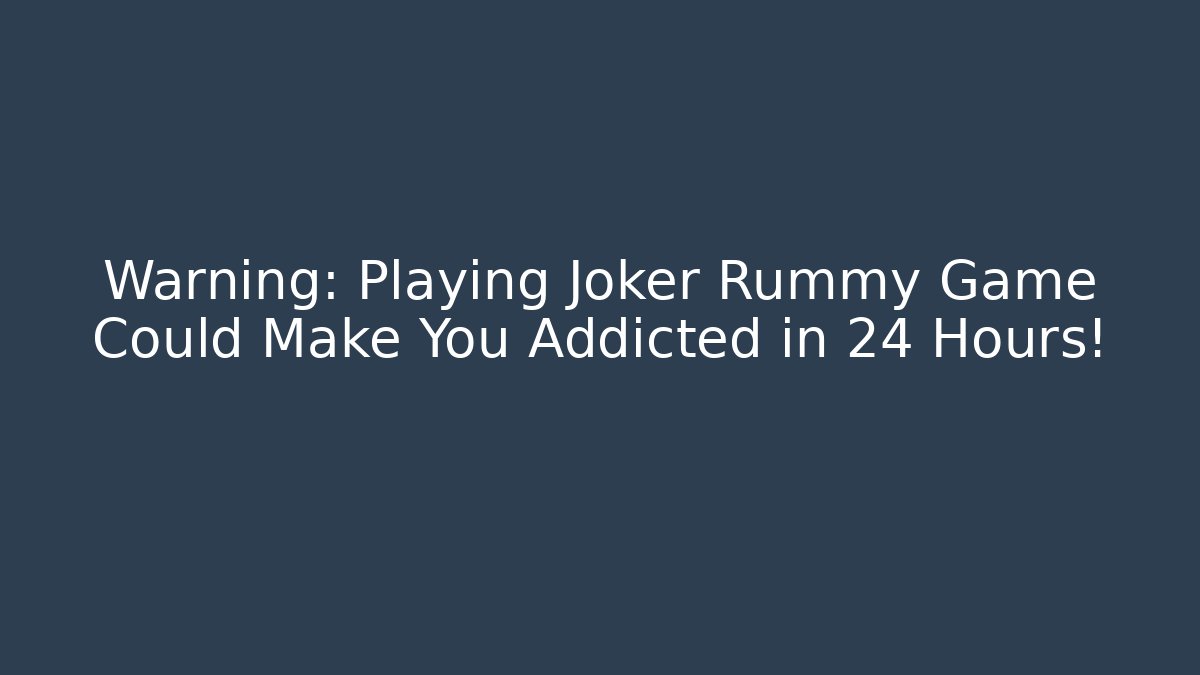 Warning: Playing Joker Rummy Game Could Make You Addicted in 24 Hours!