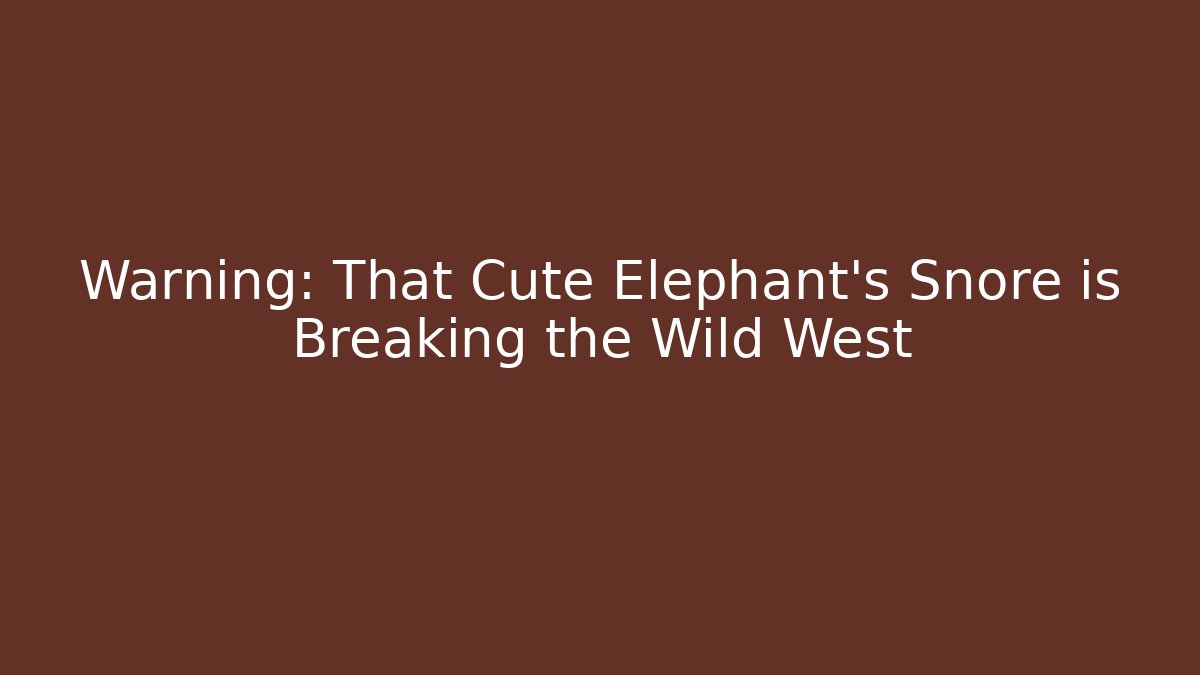 Warning: That Cute Elephant's Snore is Breaking the Wild West