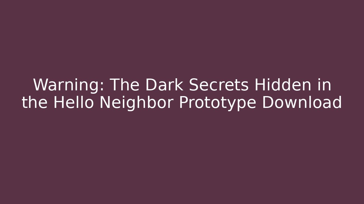 Warning: The Dark Secrets Hidden in the Hello Neighbor Prototype Download