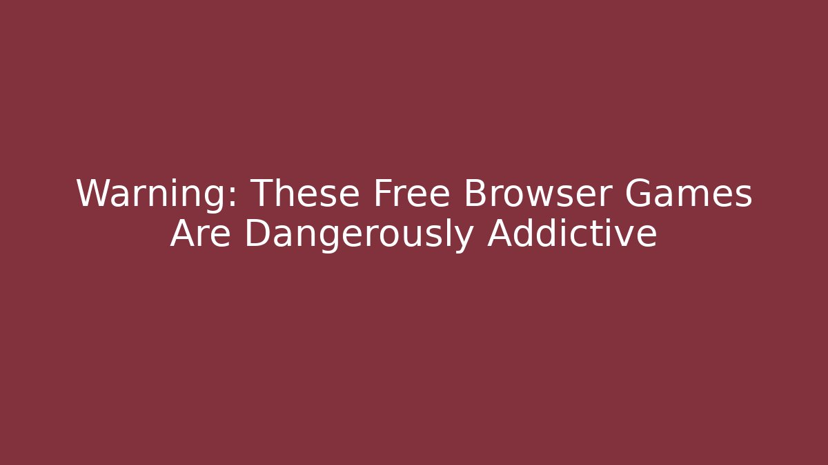 Warning: These Free Browser Games Are Dangerously Addictive