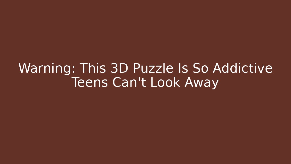 Warning: This 3D Puzzle Is So Addictive Teens Can't Look Away
