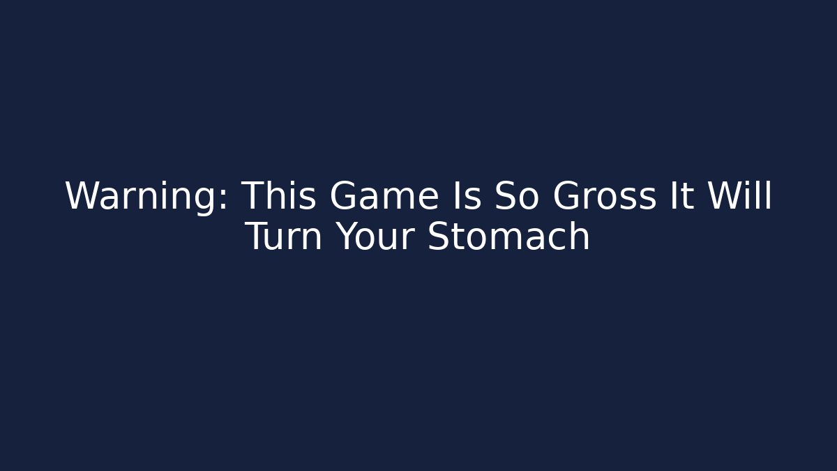 Warning: This Game Is So Gross It Will Turn Your Stomach - Felix Cat Insurance